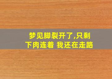 梦见脚裂开了,只剩下肉连着 我还在走路